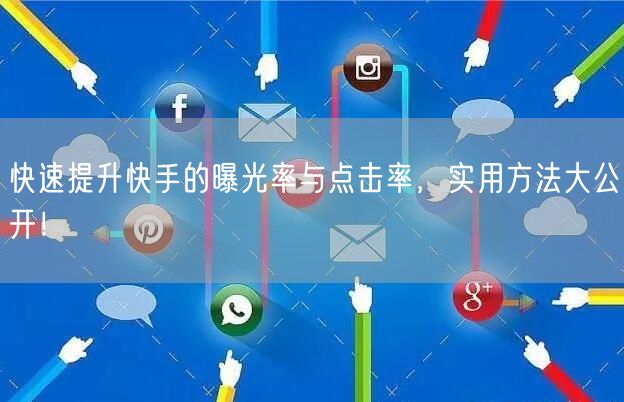 快速提升快手的曝光率与点击率，实用方法大公开！