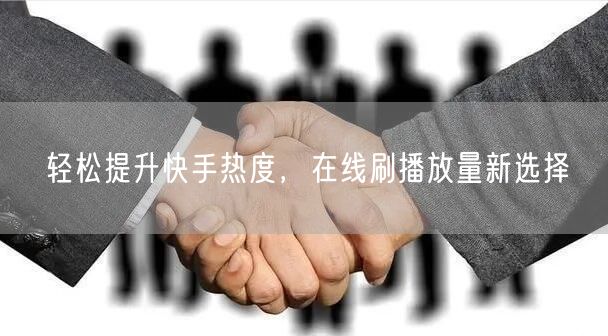 轻松提升快手热度，在线刷播放量新选择