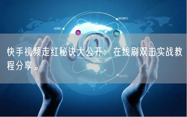 快手视频走红秘诀大公开：在线刷双击实战教程分享。