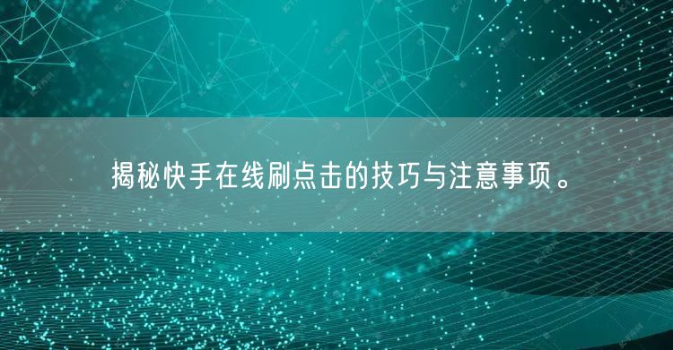 揭秘快手在线刷点击的技巧与注意事项。