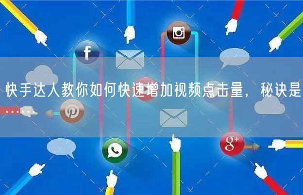 快手达人教你如何快速增加视频点击量，秘诀是……