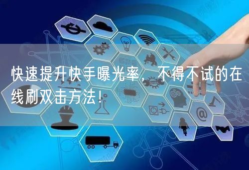 快速提升快手曝光率，不得不试的在线刷双击方法！