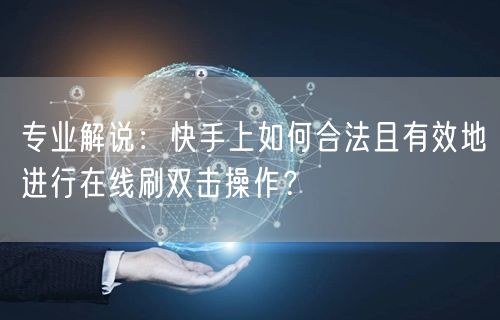 专业解说：快手上如何合法且有效地进行在线刷双击操作？