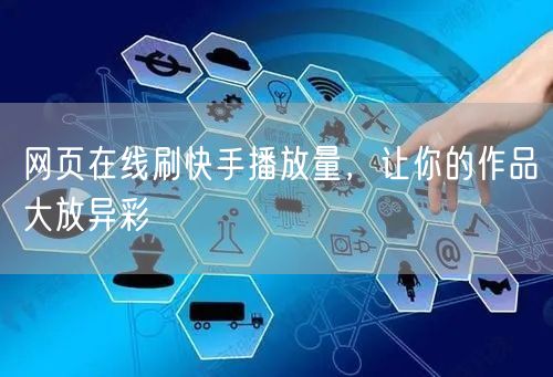 网页在线刷快手播放量，让你的作品大放异彩