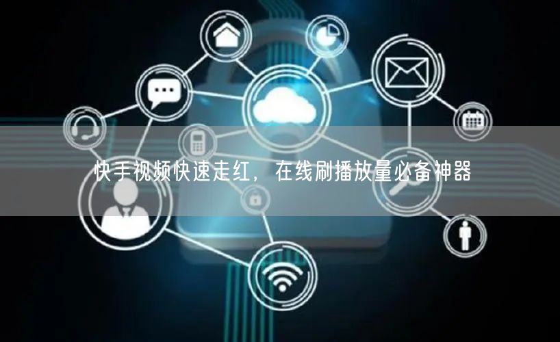 快手视频快速走红，在线刷播放量必备神器