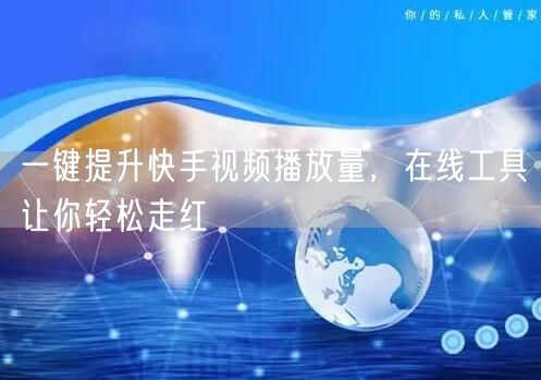 一键提升快手视频播放量，在线工具让你轻松走红