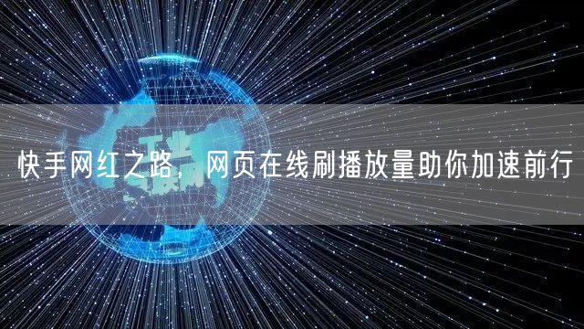 快手网红之路，网页在线刷播放量助你加速前行