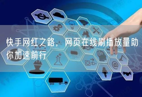 快手网红之路，网页在线刷播放量助你加速前行