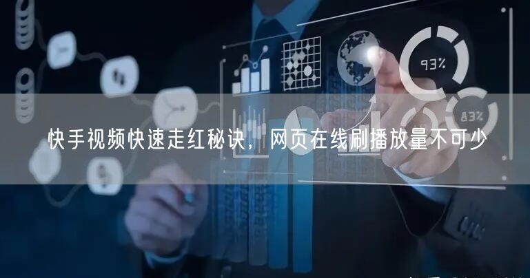快手视频快速走红秘诀，网页在线刷播放量不可少