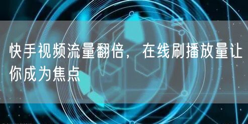 快手视频流量翻倍，在线刷播放量让你成为焦点