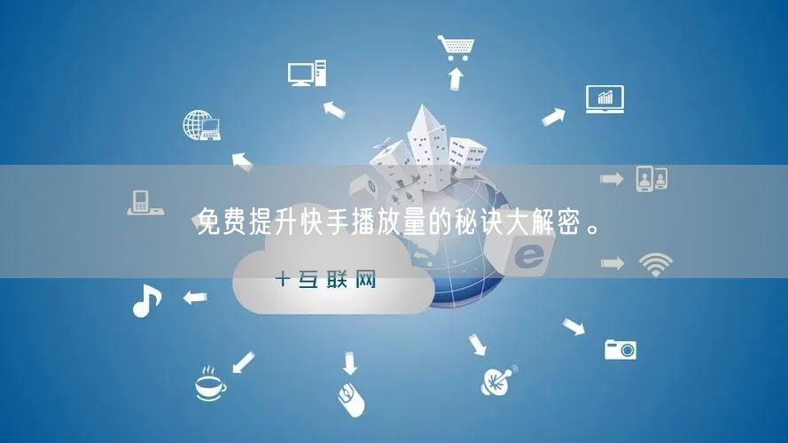 免费提升快手播放量的秘诀大解密。