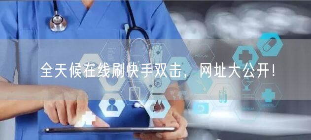 全天候在线刷快手双击，网址大公开！