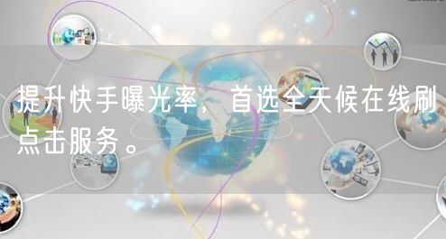 提升快手曝光率，首选全天候在线刷点击服务。