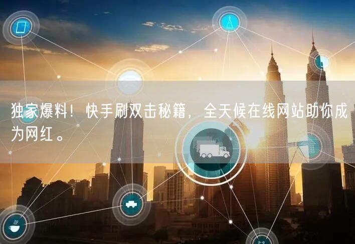 独家爆料！快手刷双击秘籍，全天候在线网站助你成为网红。