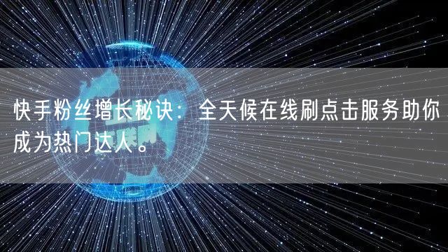 快手粉丝增长秘诀：全天候在线刷点击服务助你成为热门达人。