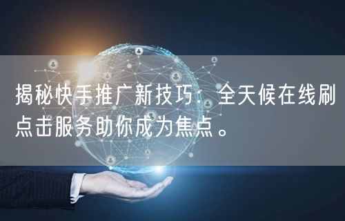 揭秘快手推广新技巧：全天候在线刷点击服务助你成为焦点。