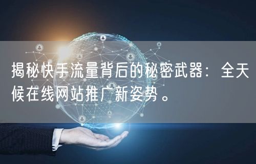 揭秘快手流量背后的秘密武器：全天候在线网站推广新姿势。