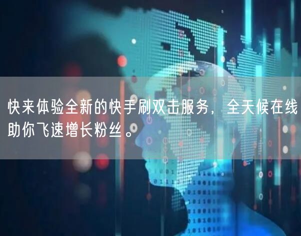 快来体验全新的快手刷双击服务，全天候在线助你飞速增长粉丝。