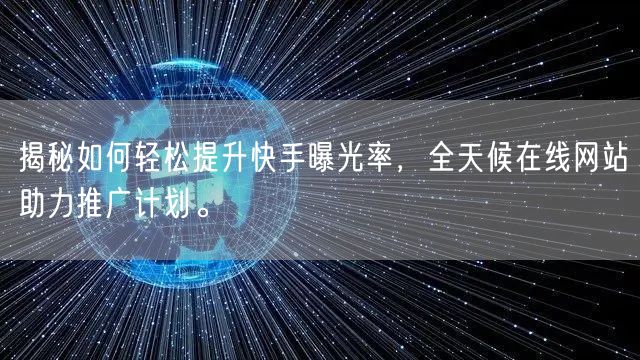 揭秘如何轻松提升快手曝光率，全天候在线网站助力推广计划。