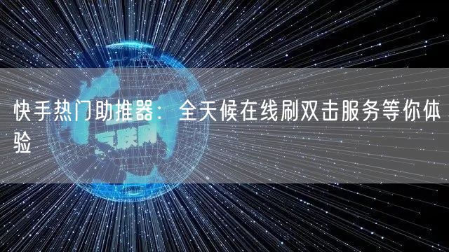 快手热门助推器：全天候在线刷双击服务等你体验