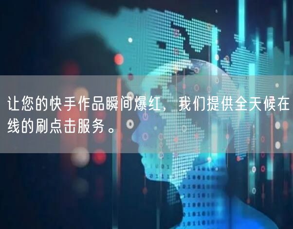 让您的快手作品瞬间爆红，我们提供全天候在线的刷点击服务。