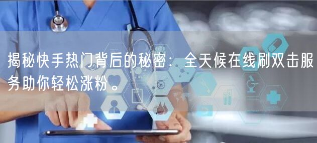 揭秘快手热门背后的秘密：全天候在线刷双击服务助你轻松涨粉。