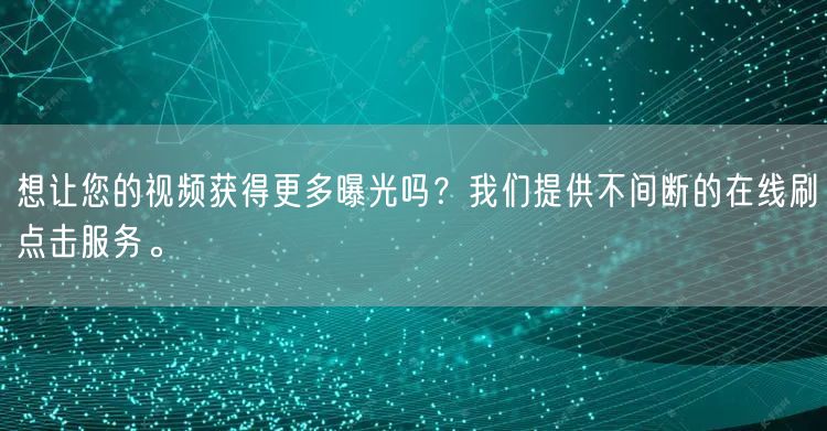 想让您的视频获得更多曝光吗？我们提供不间断的在线刷点击服务。