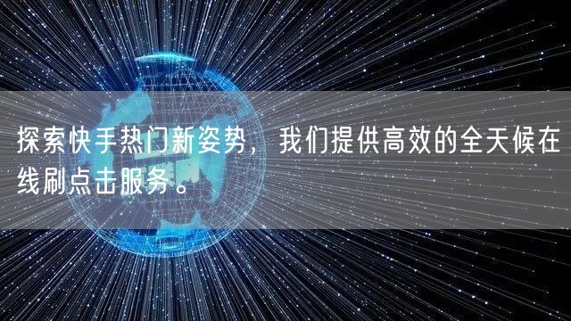 探索快手热门新姿势，我们提供高效的全天候在线刷点击服务。