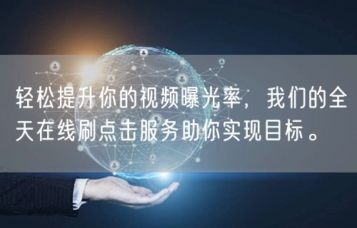 轻松提升你的视频曝光率，我们的全天在线刷点击服务助你实现目标。