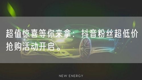 超值惊喜等你来拿：抖音粉丝超低价抢购活动开启。