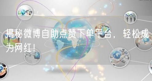 揭秘微博自助点赞下单平台，轻松成为网红！