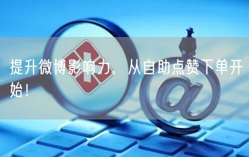 提升微博影响力，从自助点赞下单开始！