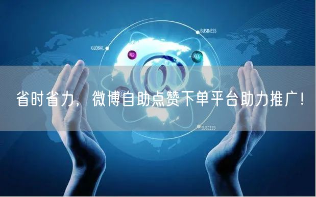 省时省力，微博自助点赞下单平台助力推广！