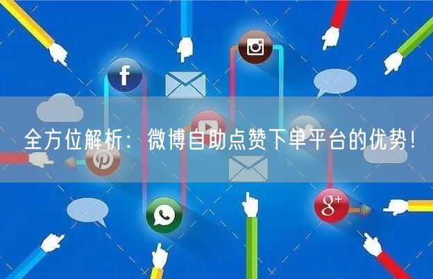 全方位解析：微博自助点赞下单平台的优势！