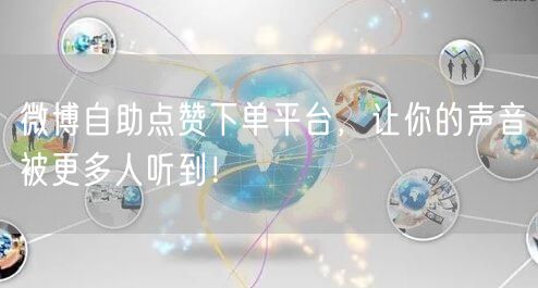 微博自助点赞下单平台，让你的声音被更多人听到！