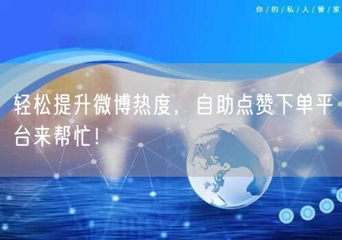 轻松提升微博热度，自助点赞下单平台来帮忙！