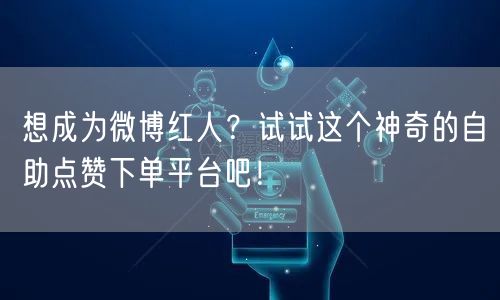 想成为微博红人？试试这个神奇的自助点赞下单平台吧！