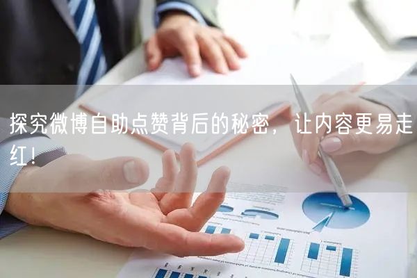 探究微博自助点赞背后的秘密，让内容更易走红！