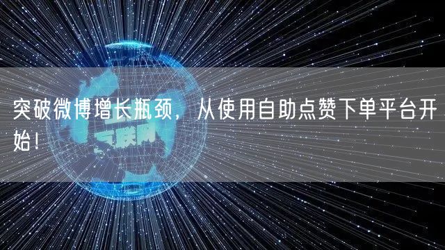 突破微博增长瓶颈，从使用自助点赞下单平台开始！