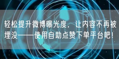 轻松提升微博曝光度，让内容不再被埋没——使用自助点赞下单平台吧！