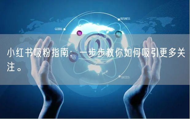 小红书吸粉指南：一步步教你如何吸引更多关注。