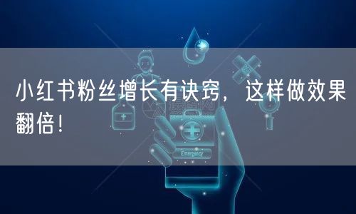 小红书粉丝增长有诀窍，这样做效果翻倍！