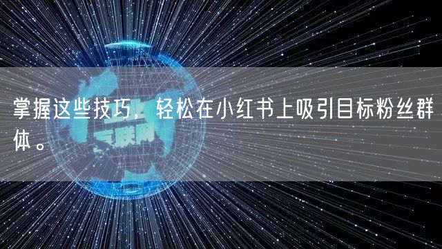 掌握这些技巧，轻松在小红书上吸引目标粉丝群体。