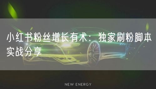 小红书粉丝增长有术：独家刷粉脚本实战分享