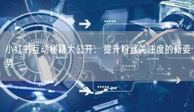 小红书互动秘籍大公开：提升粉丝关注度的新姿势