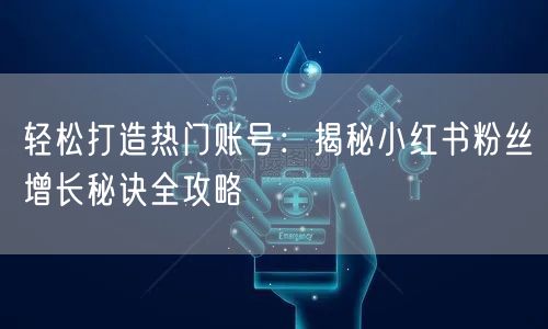 轻松打造热门账号：揭秘小红书粉丝增长秘诀全攻略