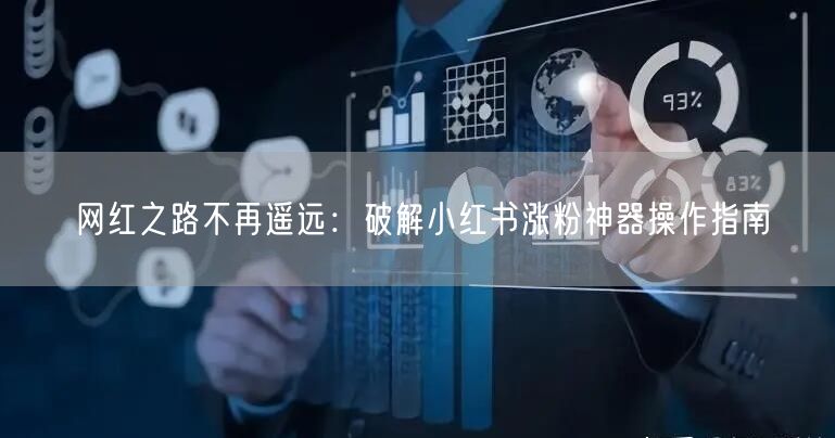网红之路不再遥远：破解小红书涨粉神器操作指南