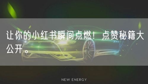 让你的小红书瞬间点燃！点赞秘籍大公开。