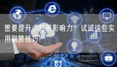 想要提升小红书影响力？试试这些实用刷赞技巧！