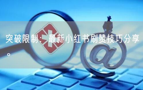 突破限制：最新小红书刷赞技巧分享。